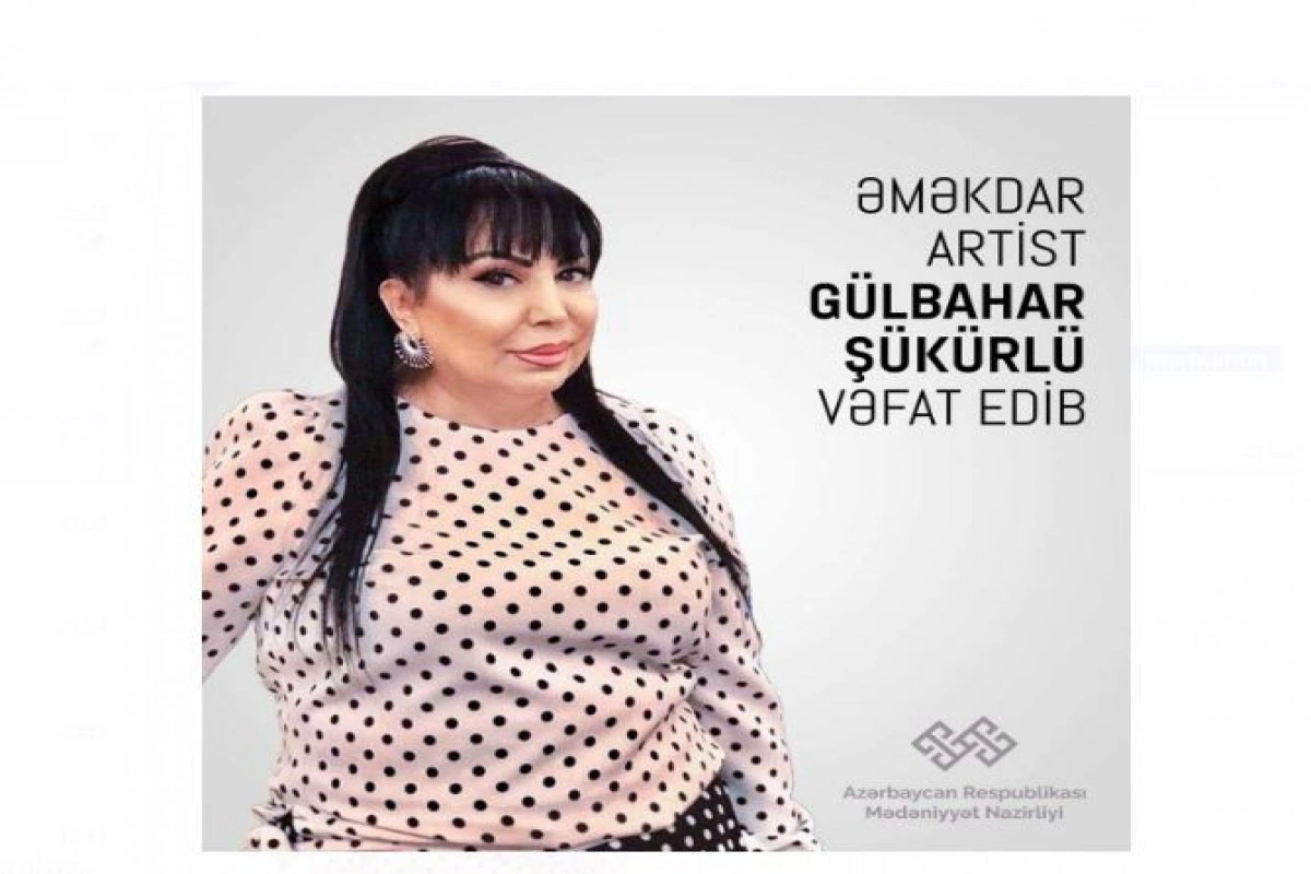 Mədəniyyət Nazirliyi Gülbahar Şükürlünün vəfatı ilə bağlı nekroloq yayıb